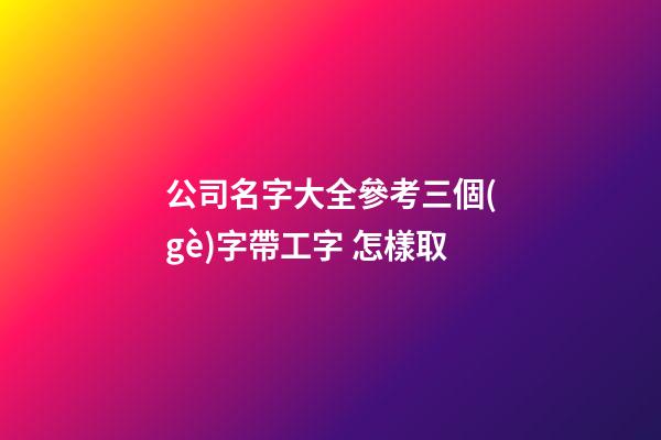 公司名字大全參考三個(gè)字帶工字 怎樣取-第1張-公司起名-玄機(jī)派